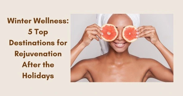 Winter Wellness: 5 Top Destinations for Rejuvenation After the Holidays